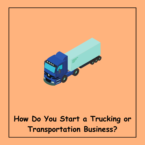 How Do You Start a Trucking or Transportation Business?