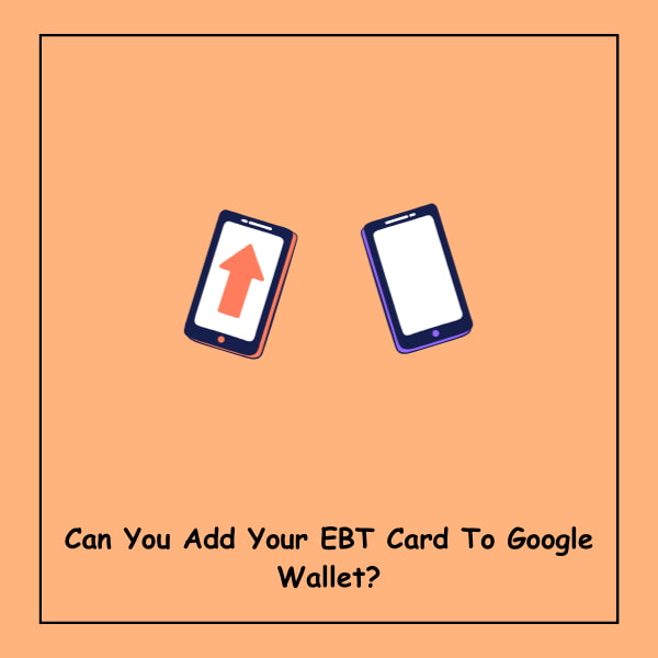 Can You Add Your EBT Card To Google Wallet?