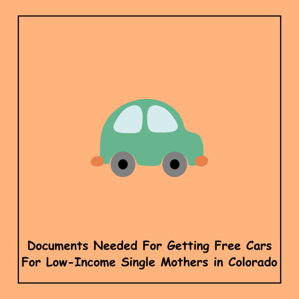 Documents Needed For Getting Free Cars For Low-Income Single Mothers in Colorado