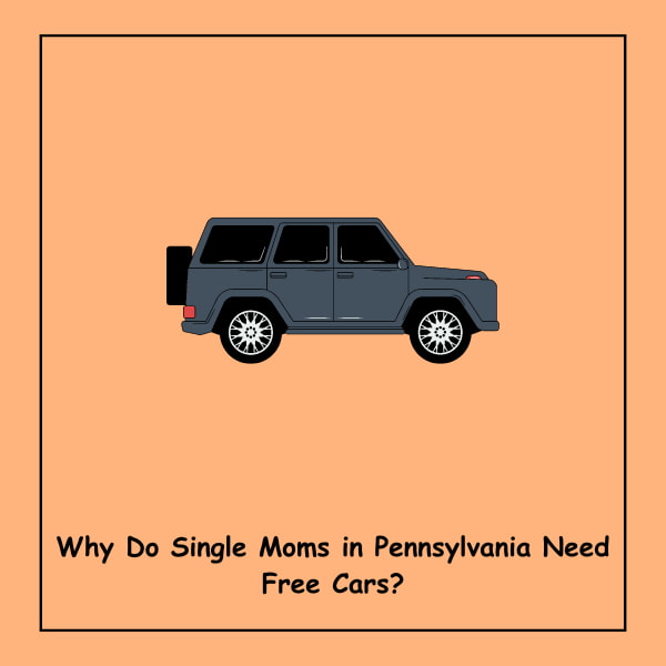 Why Do Single Moms in Pennsylvania Need Free Cars?